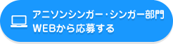 アニソンシンガー・シンガー部門WEBから応募する