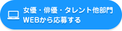 女優・俳優・タレント他部門WEBから応募する