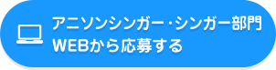 アニソンシンガー・シンガー部門WEBから応募する