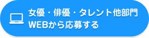 女優・俳優・タレント他部門WEBから応募する