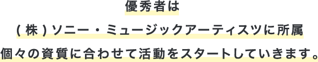 優秀者は(株)ソニー・ミュージックアーティスツに所属個々の資質に合わせて活動をスタートしていきます。